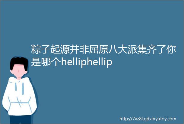 粽子起源并非屈原八大派集齐了你是哪个helliphellip